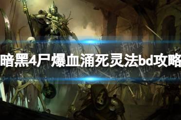 《暗黑破坏神4》攻略——尸爆血涌死灵法bd攻略