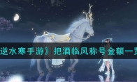 《逆水寒手游》攻略——把酒临风称号金额
