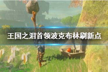 《塞尔达传说王国之泪》攻略——首领波克布林刷新点
