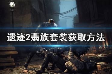 《遗迹2》攻略——翡族套装获取方法