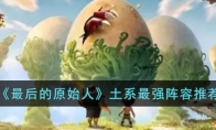 《最后的原始人》攻略——土系最强阵容推荐