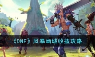 《DNF》攻略——风暴幽城收益攻略