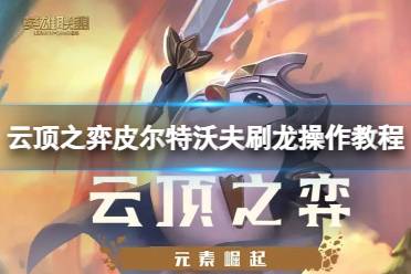 《云顶之弈》攻略——皮尔特沃夫怎么刷龙