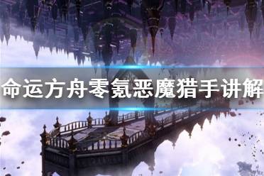 《命运方舟》攻略——零氪恶魔猎手讲解