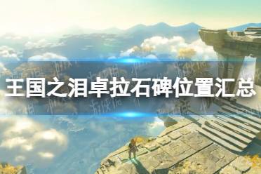 《塞尔达传说王国之泪》攻略——卓拉石碑位置汇总
