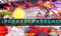 《梦幻西游手游》攻略——芦洲灵符女娲攻略