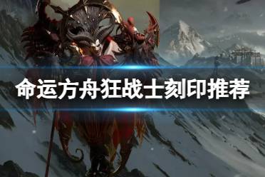 《命运方舟》攻略——狂战士装备什么刻印