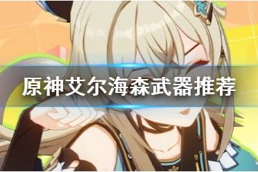 《原神》攻略——艾尔海森武器推荐