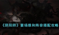 《阴阳师》攻略——宴场维和阵容搭配攻略