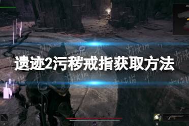 《遗迹2》攻略——污秽戒指怎么获得