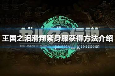 《塞尔达传说王国之泪》攻略——滑翔紧身服怎么获得