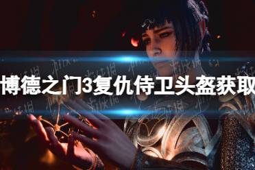 《博德之门3》攻略——复仇侍卫头盔怎么获得