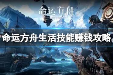 《命运方舟》攻略——生活技能怎么赚钱