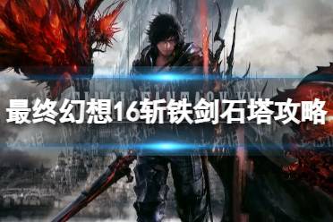 《最终幻想16》攻略——斩铁剑石塔怎么过