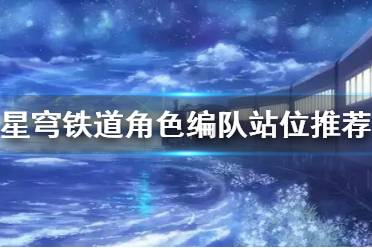 《崩坏星穹铁道》攻略——角色编队站位推荐