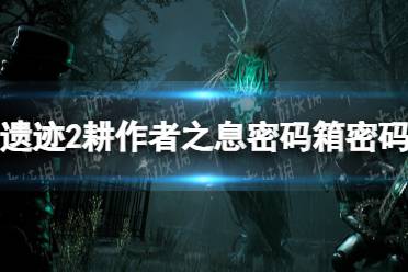 《遗迹2》攻略——耕作者之息密码箱密码