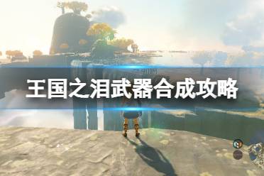 《塞尔达传说王国之泪》攻略——武器合成攻略