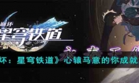 《崩坏：星穹铁道》攻略——心辕马意的你成就攻略