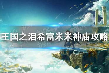 《塞尔达传说王国之泪》攻略——希富米米神庙攻略