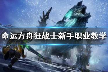 《命运方舟》攻略——狂战士新手职业教学