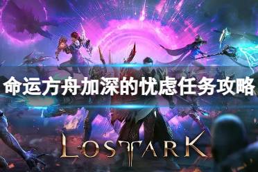 《命运方舟》攻略——加深的忧虑任务怎么完成