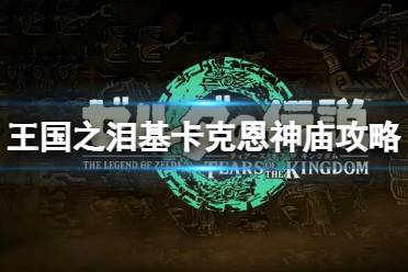 《塞尔达传说王国之泪》攻略——基卡克恩怎么打