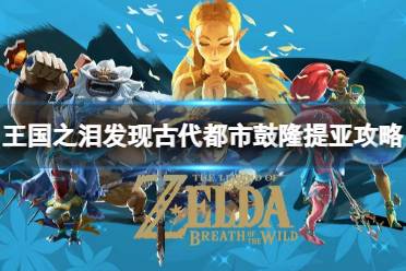 《塞尔达传说王国之泪》攻略——发现古代都市鼓隆提亚怎么过