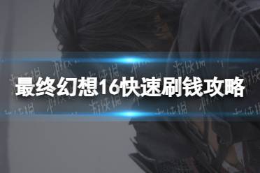 《最终幻想16》攻略——快速刷钱攻略