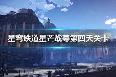 《崩坏星穹铁道》攻略——星芒战幕第四天关卡攻略