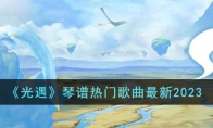 《光遇》攻略——琴谱热门歌曲最新2023